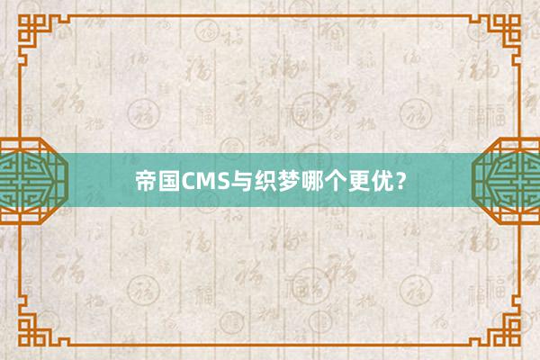 帝国CMS与织梦哪个更优？