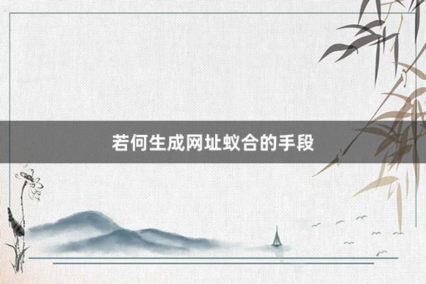 若何生成网址蚁合的手段
