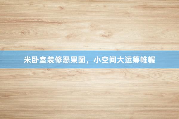 米卧室装修恶果图，小空间大运筹帷幄