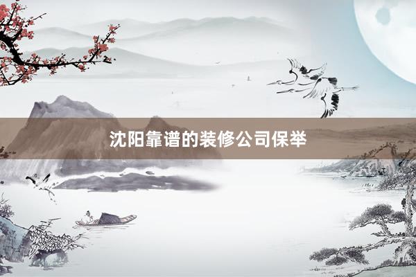 沈阳靠谱的装修公司保举