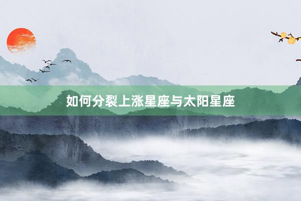如何分裂上涨星座与太阳星座
