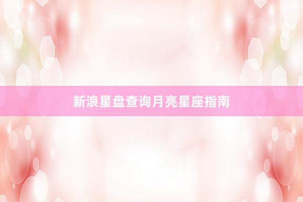 新浪星盘查询月亮星座指南