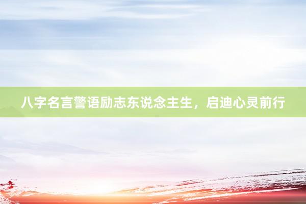 八字名言警语励志东说念主生，启迪心灵前行