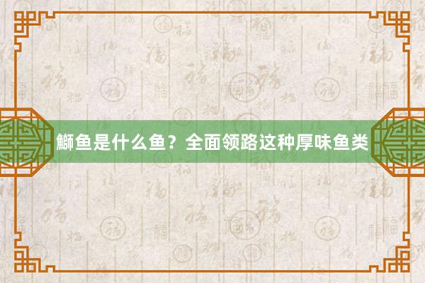 鰤鱼是什么鱼？全面领路这种厚味鱼类