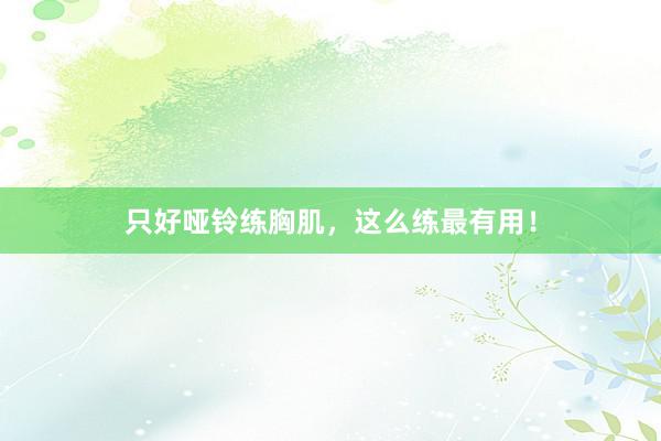 只好哑铃练胸肌，这么练最有用！